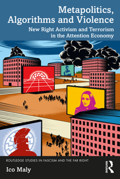 Metapolitics, Algorithms and Violence: New right activism and terrorism in the attention economy - Book  of the Routledge Studies in Fascism and the Far Right