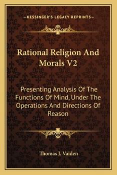 Paperback Rational Religion And Morals V2: Presenting Analysis Of The Functions Of Mind, Under The Operations And Directions Of Reason Book