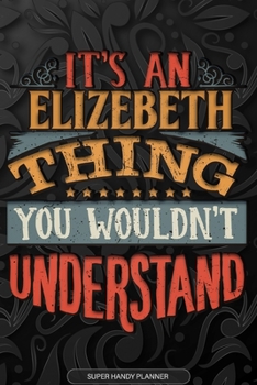 Elizebeth: It's An Elizebeth Thing You Wouldn't Understand - Elizebeth Name Planner With Notebook Journal Calendar Personel Goals Password Manager & ... Perfect Gift For A Female Called Elizebeth
