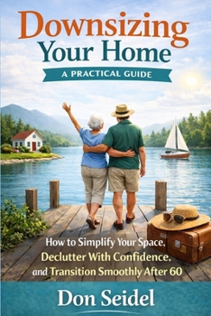 Paperback Downsizing Your Home: A Practical Guide: How to Simplify Your Space, Declutter with Confidence, and Transition Smoothly After 60 Book