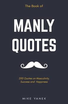 Paperback The Book of Manly Quotes: 200 Quotes on Masculinity, Success and Happiness Book