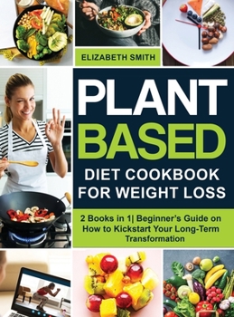 Hardcover Plant Based Diet Cookbook for Weight Loss: 2 Books in 1- Beginner's Guide on How to Kickstart Your Long-Term Transformation Book