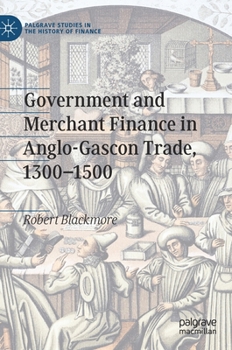 Government and Merchant Finance in Anglo-Gascon Trade, 1300–1500 (Palgrave Studies in the History of Finance)