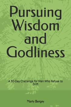 Pursuing Wisdom and Godliness: A 30-Day Challenge for Men Who Refuse to Drift