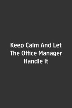 Keep Calm And Let The Office Manager Handle It.: Lined Notebook / Journal / Diary / Calendar / Planner / Sketchbook /Funny Gag Gift, 108 blank Pages, 6x9, Matte Finish