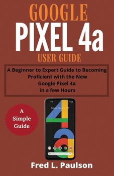 Paperback Google Pixel 4a User Guide for Seniors: A Beginner to Expert Guide to Becoming Proficient with the New Google Pixel 4a in a few Hours Book