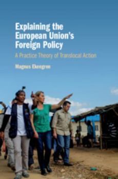 Hardcover Explaining the European Union's Foreign Policy: A Practice Theory of Translocal Action Book