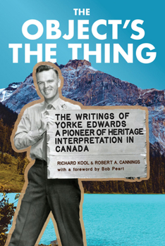 Paperback The Object's the Thing: The Writings of R. Yorke Edwards, a Pioneer of Heritage Interpretation in Canada Book