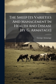 The Sheep Its Varieties and Management in Health and Disease [By G. Armatage]
