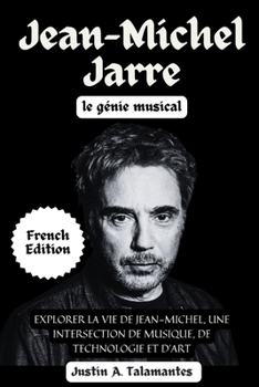 Jean-Michel Jarre: Le génie musical: Explorer la vie de Jean-Michel, une intersection de musique, de technologie et d'art (French Edition)