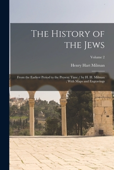 Paperback The History of the Jews: From the Earliest Period to the Present Time / by H. H. Milman; With Maps and Engravings; Volume 2 Book