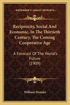 Paperback Reciprocity, Social And Economic, In The Thirtieth Century, The Coming Cooperative Age: A Forecast Of The World's Future (1909) Book