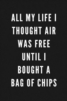 All My Life I Thought Air Was Free Until I Bought A Bag Of Chips: Funny Gift for Coworkers & Friends | Blank Work Journal with Sarcastic Office Humour ... Secret Santa, Birthday, Retirement or Leaving