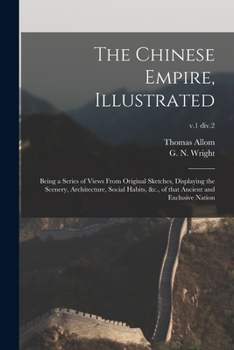 Paperback The Chinese Empire, Illustrated: Being a Series of Views From Original Sketches, Displaying the Scenery, Architecture, Social Habits, &c., of That Anc Book