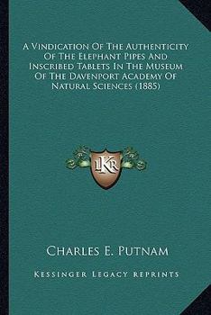 A Vindication of the Authenticity of the Elephant Pipes and Inscribed Tablets in the Museum of the Davenport Academy of Natural Sciences, from the Accusations of the Bureau of Ethnology, of the Smiths
