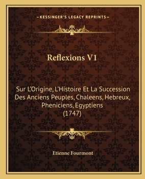 Paperback Reflexions V1: Sur L'Origine, L'Histoire Et La Succession Des Anciens Peuples, Chaleens, Hebreux, Pheniciens, Egyptiens (1747) [French] Book