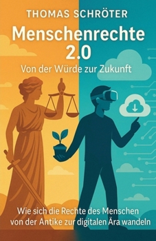 Menschenrechte 2.0 Von der Würde zur Zukunft: Wie sich die Rechte des Menschen von der Antike zur digitalen Ära wandeln (German Edition)