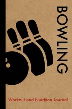Bowling Workout and Nutrition Journal: Cool Bowling Fitness Notebook and Food Diary Planner For Bowler and Coach - Strength Diet and Training Routine Log