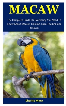 Paperback Macaw: The Complete Guide On Everything You Need To Know About Macaw, Training, Care, Feeding And Behavior Book