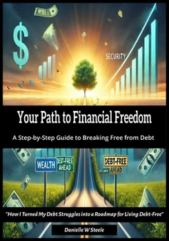 Your Path to Financial Freedom: A Step-by-Step Guide to Breaking Free from Debt: How I Turned My Debt Struggles into a Roadmap for Living Debt-Free