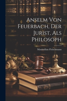 Paperback Anselm Von Feuerbach, Der Jurist, Als Philosoph [German] Book