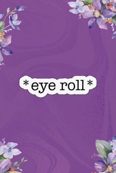 * Eye Roll*: All Purpose 6x9 Blank Lined Notebook Journal Way Better Than A Card Trendy Unique Gift Flowered Purple Eye Roll