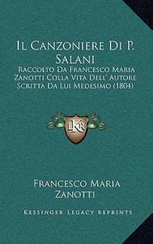 Il Canzoniere Di P. Salani: Raccolto Da Francesco Maria Zanotti Colla Vita Dell' Autore Scritta Da Lui Medesimo (1804)
