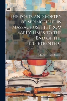 Paperback The Poets and Poetry of Springfield in Massachusetts From Early Times to the End of the Nineteenth C Book