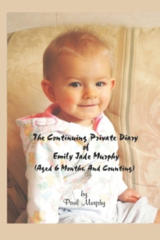 The Continuing Very Private Diary Of Emily Jade Murphy: (Aged 6 Months, & Counting)