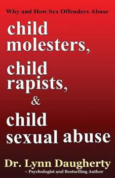 Paperback Child Molesters, Child Rapists, and Child Sexual Abuse: Why and How Sex Offenders Abuse: Child Molestation, Rape, and Incest Stories, Studies, and Mod Book