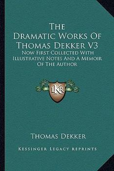 Paperback The Dramatic Works Of Thomas Dekker V3: Now First Collected With Illustrative Notes And A Memoir Of The Author Book