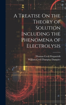 Hardcover A Treatise On the Theory of Solution Including the Phenomena of Electrolysis Book