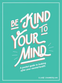 Hardcover Be Kind to Your Mind: A Pocket Guide to Looking After Your Mental Health Book
