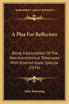 Paperback A Plea For Reflectors: Being A Description Of The New Astronomical Telescopes With Silvered-Glass Specula (1876) Book