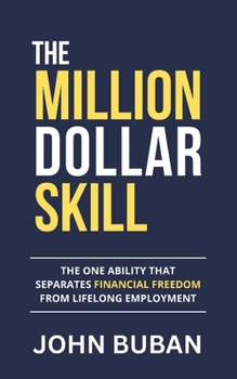 The Million-Dollar Skill: The One Ability That Separates Financial Freedom from Lifelong Employment