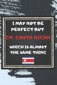 I May Not Be Perfect But I'm Costa Rican Which Is Almost The Same Thing Notebook Gift For Costa Rica Lover: Lined Notebook / Journal Gift, 120 Pages, 6x9, Soft Cover, Matte Finish