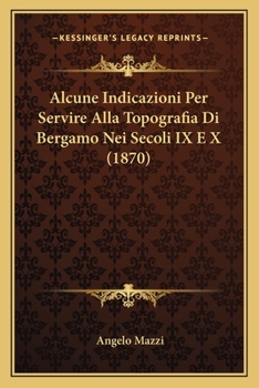 Paperback Alcune Indicazioni Per Servire Alla Topografia Di Bergamo Nei Secoli IX E X (1870) [Italian] Book