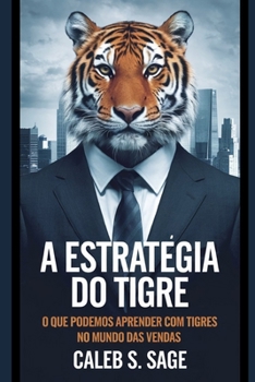 A Estratégia do Tigre: O Que Podemos Aprender com Tigres no Mundo das Vendas (Portuguese Edition)