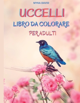 Uccelli Libro Da Colorare Per Adulti: Incredibile libro da colorare per adulti Pagine da colorare di uccelli per rilassarsi e meditare 50 bellissimi ... per adulti e tutte le età