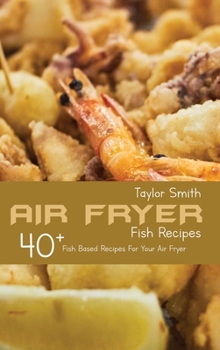 Hardcover Air Fryer Fish Recipes: 40+ Fish Based Recipes For Your Air Fryer Book