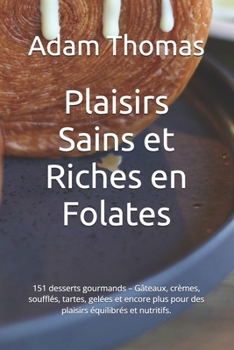 Plaisirs Sains et Riches en Folates: 151 desserts gourmands – Gâteaux, crèmes, soufflés, tartes, gelées et encore plus pour des plaisirs équilibrés et nutritifs. (French Edition)