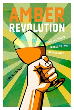 Hardcover Amber Revolution: How the World Learned to Love Orange Wine Book
