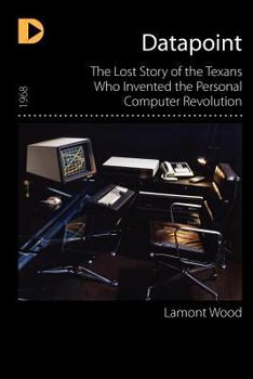 Paperback Datapoint: The Lost Story of the Texans Who Invented the Personal Computer Revolution Book