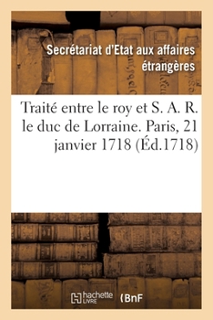 Paperback Traité Entre Le Roy Et S. A. R. Le Duc de Lorraine. Paris, 21 Janvier 1718 [French] Book