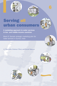 Paperback Serving All Urban Cunsumers: A Marketing Approach to Water Services in Low- And Middle-Income Countries: Book 6 - Sample Strategic Marketing Plan Indi Book