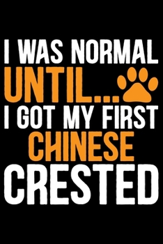 Paperback I Was Normal Until I Got My First Chinese Crested: Cool Chinese Crested Dog Journal Notebook - Chinese Crested Puppy Lover Gifts - Funny Chinese Crest Book
