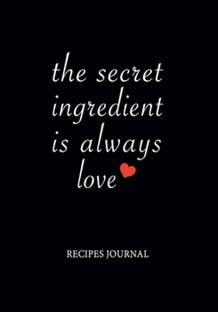 The Secret Ingredient Is Always Love Recipes Journal: Personal Favorite Recipe Notebook, Cooking Cook Book/Organizer, 7"x10" Soft Cover, Gift for Chef Bakers Men Women