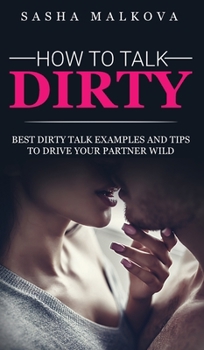 Hardcover How to Talk Dirty: Best dirty talk examples and tips to drive your partner wild Book