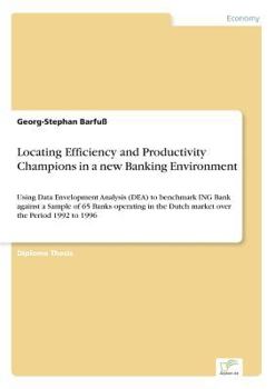 Paperback Locating Efficiency and Productivity Champions in a new Banking Environment: Using Data Envelopment Analysis (DEA) to benchmark ING Bank against a Sam Book
