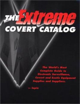 Paperback The Extreme Covert Catalog: Worlds Most Complete Guide to Electronic Surveillance, Covert and Exotic Equipment Supplies Suppliers Book